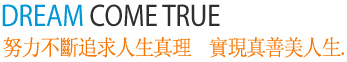 Dream Come True努力不斷追求人生真理 實現真善美人生
